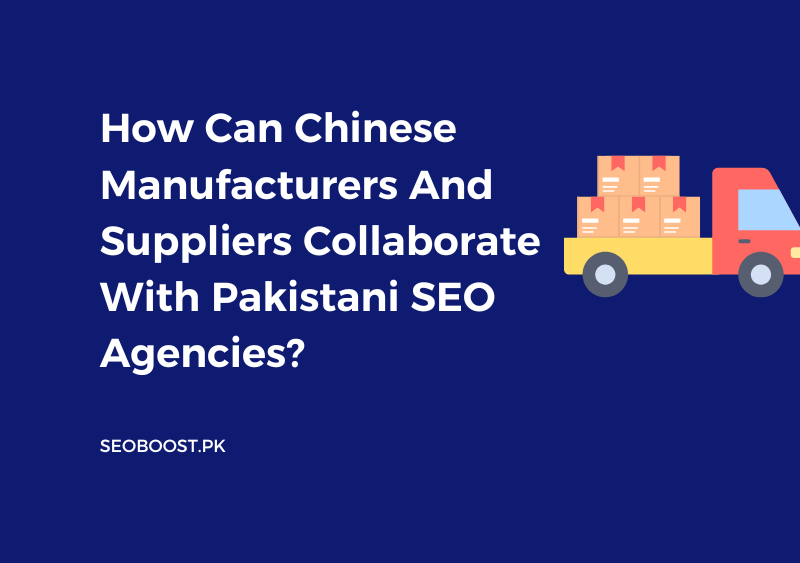 How Can Chinese Manufacturers And Suppliers Collaborate With Pakistani SEO Agencies?